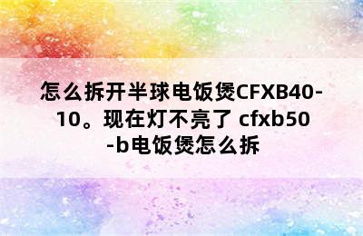 怎么拆开半球电饭煲CFXB40-10。现在灯不亮了 cfxb50-b电饭煲怎么拆